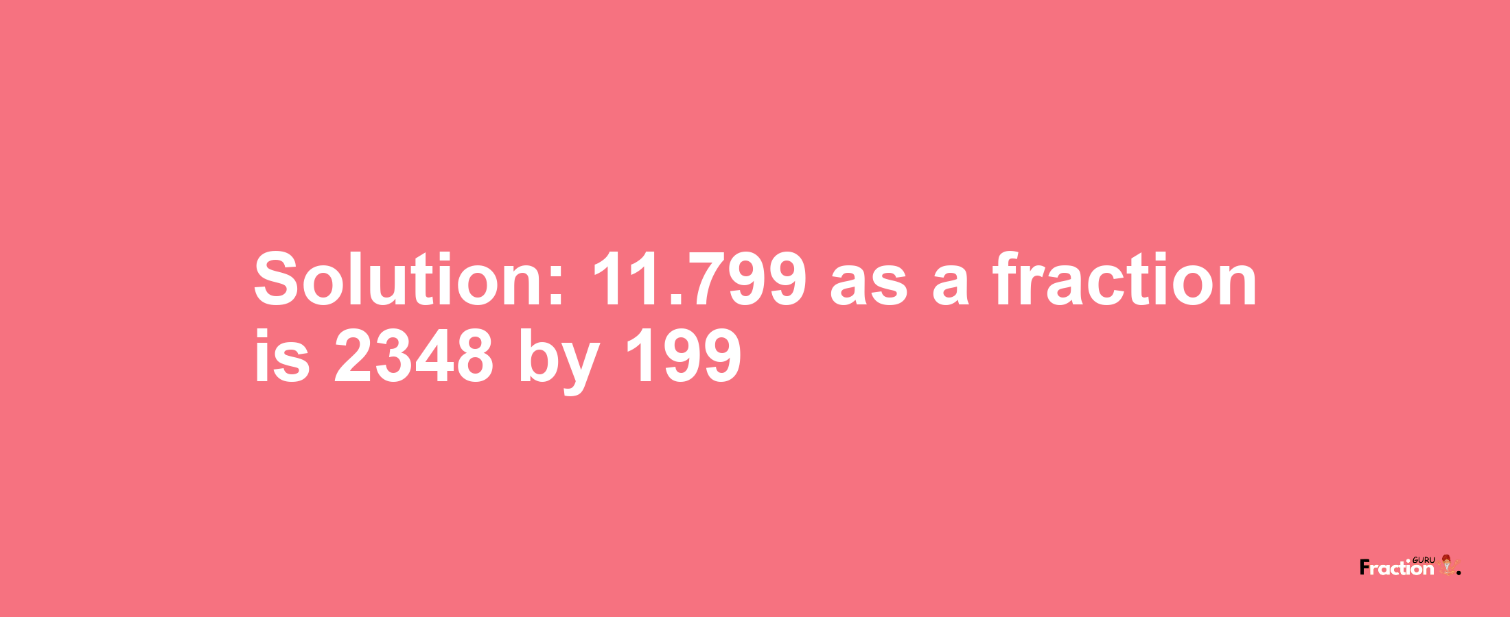 Solution:11.799 as a fraction is 2348/199